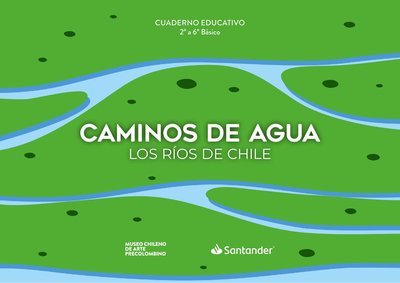 Caminos de Agua. Los ríos de Chile. 2° a 6° Básico